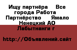 Ищу партнёра  - Все города Работа » Партнёрство   . Ямало-Ненецкий АО,Лабытнанги г.